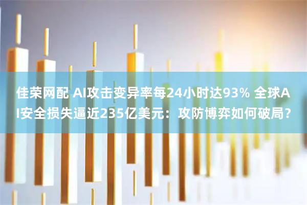 佳荣网配 AI攻击变异率每24小时达93% 全球AI安全损失逼近235亿美元：攻防博弈如何破局？