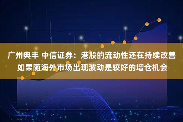 广州典丰 中信证券：港股的流动性还在持续改善 如果随海外市场出现波动是较好的增仓机会