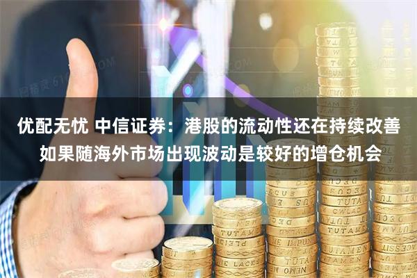优配无忧 中信证券:港股的流动性还在持续改善 如果随海外市场出现波动是较好的增仓机会