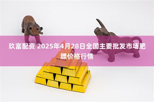 玖富配资 2025年4月28日全国主要批发市场肥膘价格行情