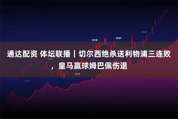 通达配资 体坛联播｜切尔西绝杀送利物浦三连败，皇马赢球姆巴佩伤退