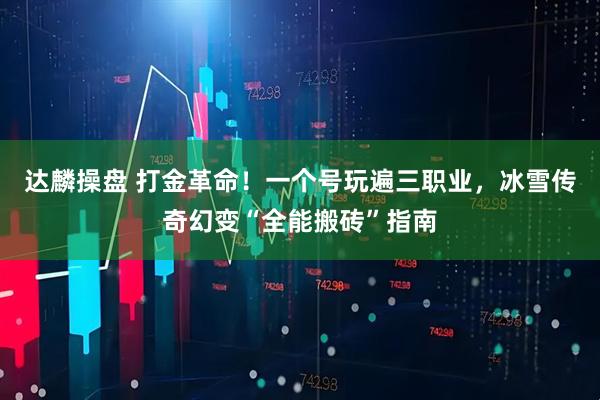 达麟操盘 打金革命!一个号玩遍三职业,冰雪传奇幻变“全能搬砖”指南