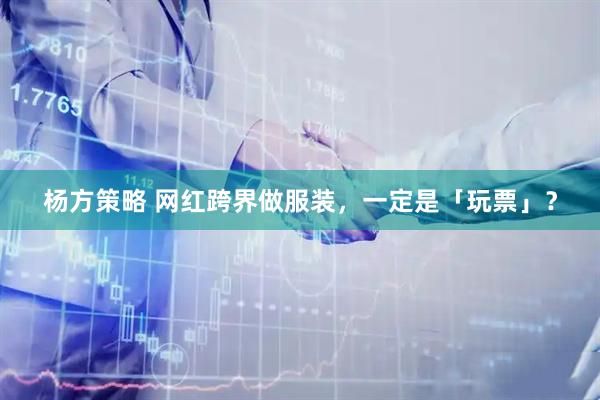 杨方策略 网红跨界做服装，一定是「玩票」？