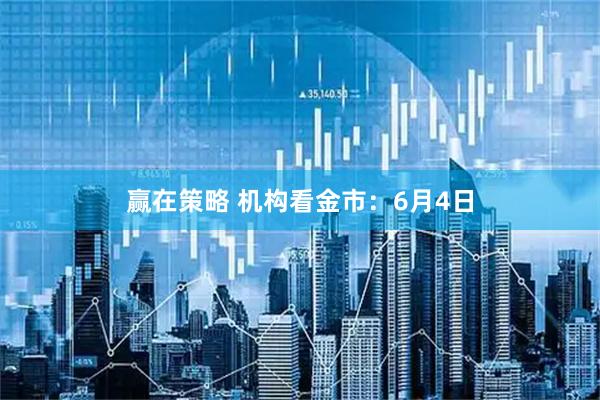 赢在策略 机构看金市：6月4日