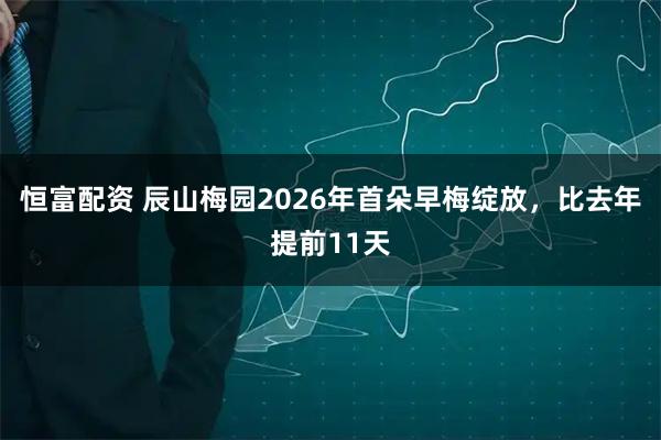 恒富配资 辰山梅园2026年首朵早梅绽放，比去年提前11天