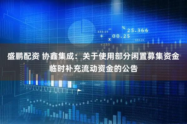 盛鹏配资 协鑫集成：关于使用部分闲置募集资金临时补充流动资金的公告