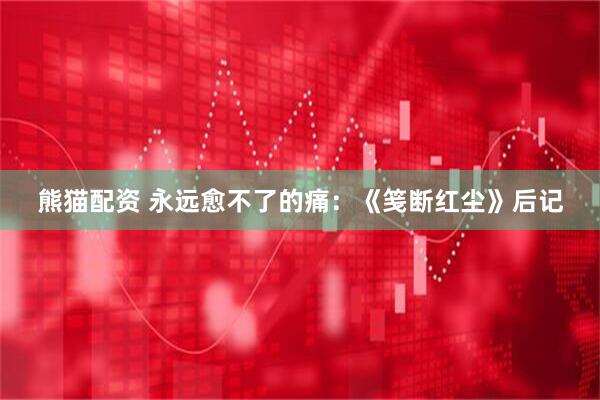 熊猫配资 永远愈不了的痛：《笺断红尘》后记